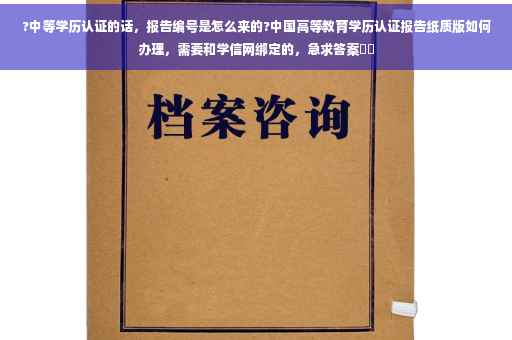 ?中等学历认证的话，报告编号是怎么来的?中国高等教育学历认证报告纸质版如何办理，需要和学信网绑定的，急求答案⚡️