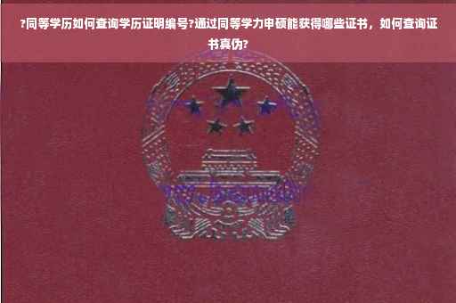 ?同等学历如何查询学历证明编号?通过同等学力申硕能获得哪些证书，如何查询证书真伪?