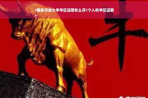 ?国家开放大学学历证明怎么开?个人的学历证明
?