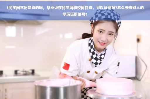 ?民学网学历是真的吗，毕业证在民学网和校网能查，可以证明吗?怎么去查别人的学历证明编号?