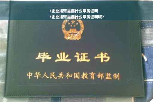 ?企业摆账需要什么学历证明
?企业摆账需要什么学历证明呢? ?企业摆账需要什么学历证明
?企业摆账需要什么学历证明呢?