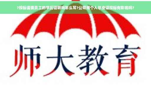 ?投标需要员工的学历证明吗怎么写?公司用个人毕业证投标有影响吗?