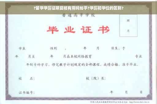 ?留学学历证明复核有用吗知乎?学历和学位的区别?