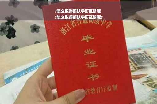 ?怎么取得部队学历证明呢
?怎么取得部队学历证明呢?