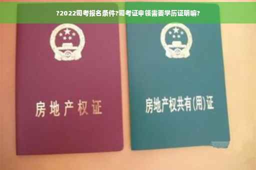 ?2022司考报名条件?司考证申领需要学历证明嘛?
