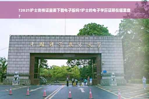?2021护士资格证需要下载电子版吗?护士的电子学历证明在哪里查
?