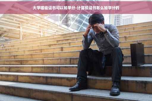 大学哪些证书可以加学分-计算机证书怎么加学分的