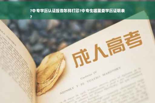 ?中专学历认证报告怎样打印?中专生哪里查学历证明表
?