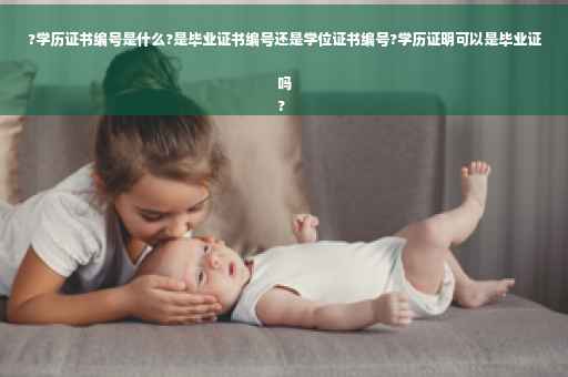 ?学历证书编号是什么?是毕业证书编号还是学位证书编号?学历证明可以是毕业证吗
?