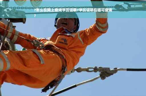 ?怎么在网上查询学历证明?学历证明在哪可查询
?