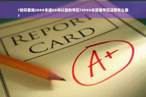?如何查询2000年或00年以前的学历?2000年前查学历证明怎么查
?