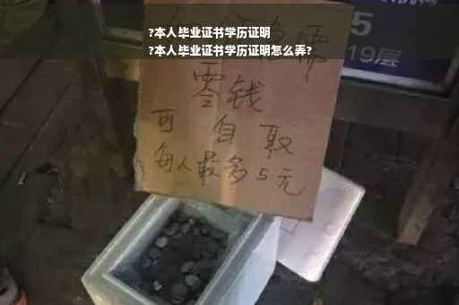 ?本人毕业证书学历证明
?本人毕业证书学历证明怎么弄?