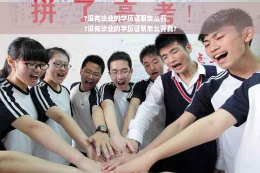 ?没有毕业的学历证明怎么开
?没有毕业的学历证明怎么开具?