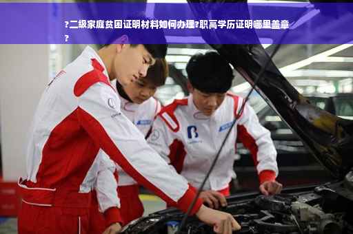 ?二级家庭贫困证明材料如何办理?职高学历证明哪里盖章
?