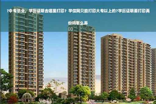 ?中专毕业，学历证明去哪里打印？学信网只能打印大专以上的?学历证明要打印两份吗怎么弄
⚡️