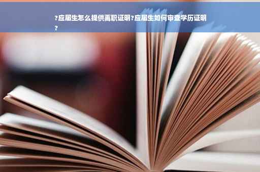 ?应届生怎么提供离职证明?应届生如何审查学历证明
?