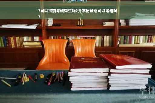 ?可以提前考研究生吗?开学历证明可以考研吗
?