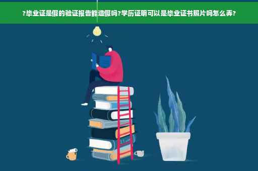 ?毕业证是假的验证报告能造假吗?学历证明可以是毕业证书照片吗怎么弄?