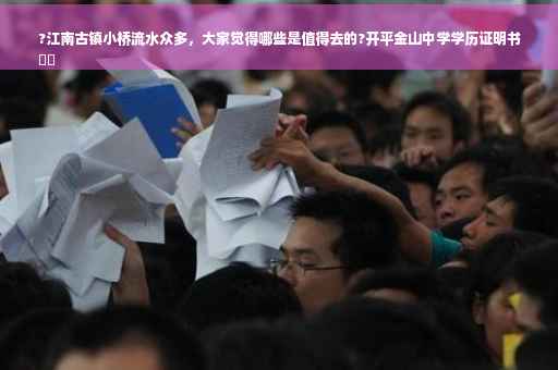 ?江南古镇小桥流水众多，大家觉得哪些是值得去的?开平金山中学学历证明书
⚡️