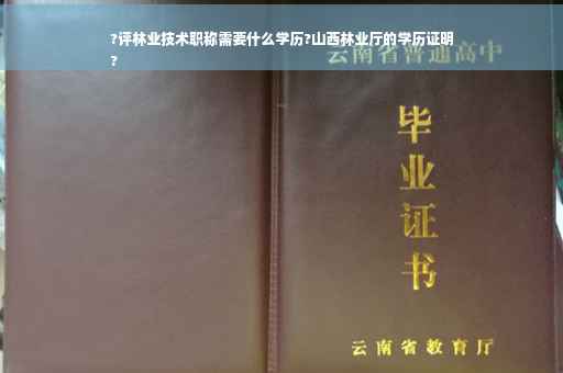 ?评林业技术职称需要什么学历?山西林业厅的学历证明
?