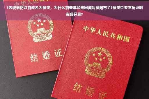 ?古城襄阳以前改名为襄樊，为什么前些年又改回成叫襄阳市了?襄樊中专学历证明在哪开具?