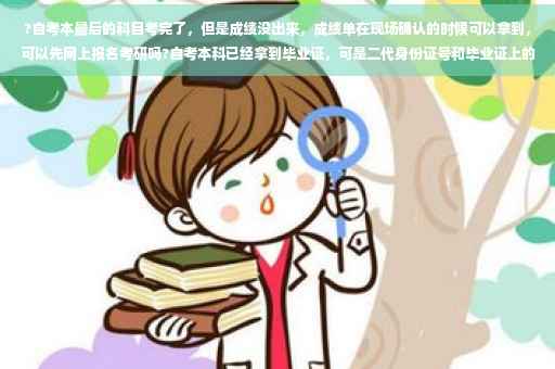 ?自考本最后的科目考完了，但是成绩没出来，成绩单在现场确认的时候可以拿到，可以先网上报名考研吗?自考本科已经拿到毕业证，可是二代身份证号和毕业证上的身份证号不一样，请问能有办法让二者一致吗⚡️