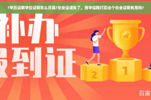 ?学历证明学位证明怎么开具?毕业证遗失了，用学信网打印出个毕业证明有用吗?