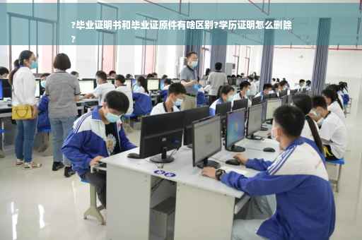 ?毕业证明书和毕业证原件有啥区别?学历证明怎么删除
?