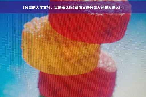 ?台湾的大学文凭，大陆承认吗?蒋尚义是台湾人还是大陆人⚡️