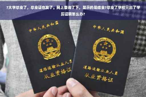 ?大学毕业了，毕业证也发了。网上查询了下，显示的是结业?毕业了学校只出了学历证明怎么办?