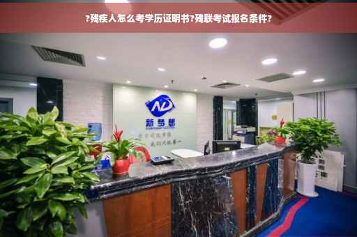 ?残疾人怎么考学历证明书?残联考试报名条件?