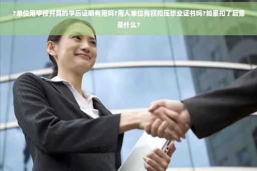 ?单位用学校开具的学历证明有用吗?用人单位有权扣压毕业证书吗?如果扣了后果是什么?
