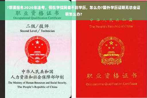 ?想要报名2020年法考，但在学信网查不到学历，怎么办?国外学历证明无毕业证明怎么办?