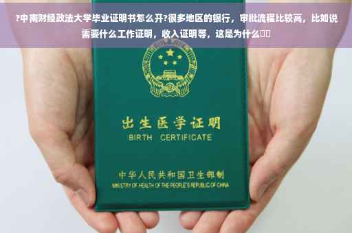 ?中南财经政法大学毕业证明书怎么开?很多地区的银行，审批流程比较高，比如说需要什么工作证明，收入证明等，这是为什么⚡️