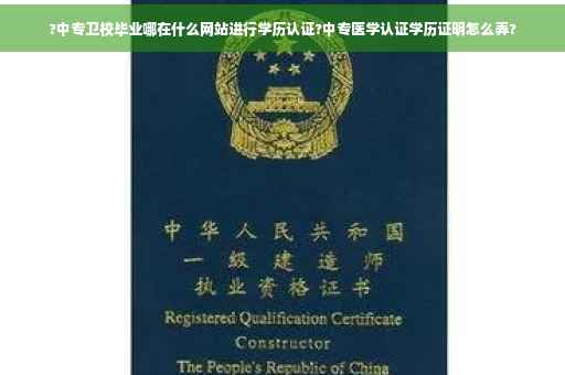 ?中专卫校毕业哪在什么网站进行学历认证?中专医学认证学历证明怎么弄?