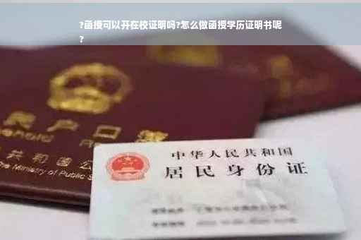 ?函授可以开在校证明吗?怎么做函授学历证明书呢
?