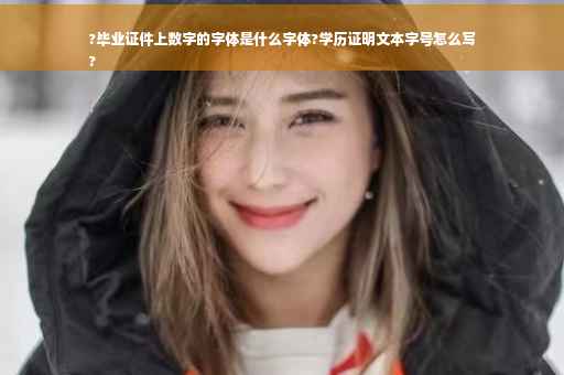 ?毕业证件上数字的字体是什么字体?学历证明文本字号怎么写
?