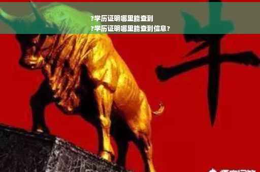 ?学历证明哪里能查到
?学历证明哪里能查到信息?