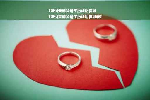 ?如何查询父母学历证明信息
?如何查询父母学历证明信息表?