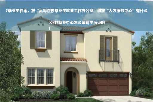 ?毕业生档案，放“高等院校毕业生就业工作办公室”和放“人才服务中心”有什么区别?就业中心怎么填啊学历证明
?