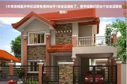 ?大专没档案开学历证明有用吗知乎?毕业证遗失了，用学信网打印出个毕业证明有用吗?