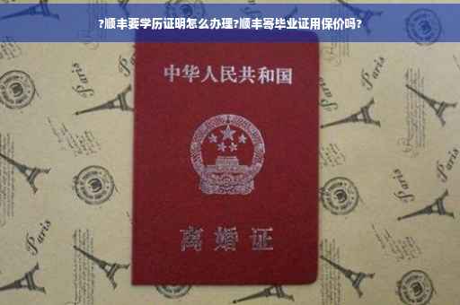 ?顺丰要学历证明怎么办理?顺丰寄毕业证用保价吗?