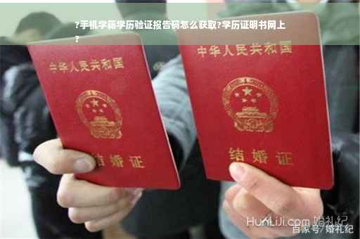 ?手机学籍学历验证报告码怎么获取?学历证明书网上
?