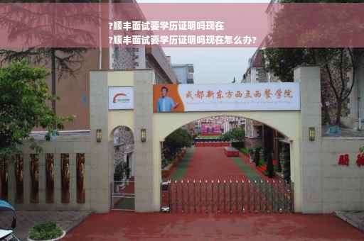 ?顺丰面试要学历证明吗现在
?顺丰面试要学历证明吗现在怎么办?