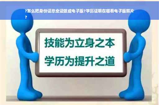 ?怎么把身份证毕业证做成电子版?学历证明在哪看电子版照片
?