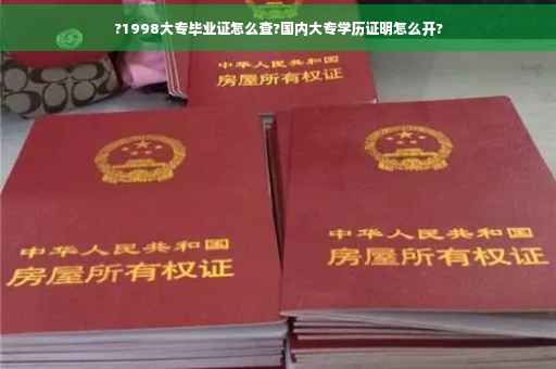 ?1998大专毕业证怎么查?国内大专学历证明怎么开?