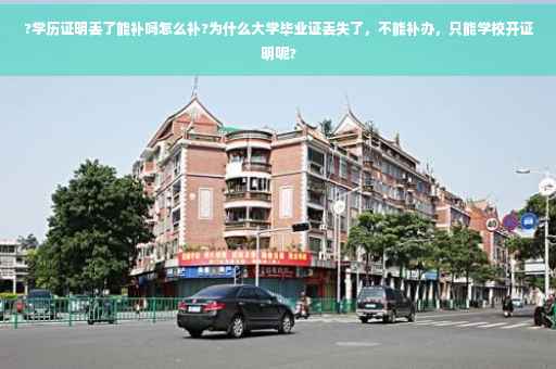 ?学历证明丢了能补吗怎么补?为什么大学毕业证丢失了，不能补办，只能学校开证明呢?