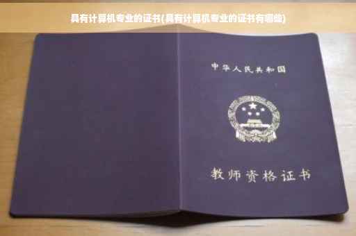 具有计算机专业的证书(具有计算机专业的证书有哪些)