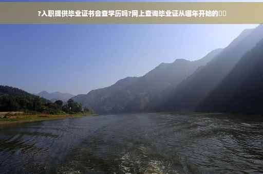 ?入职提供毕业证书会查学历吗?网上查询毕业证从哪年开始的⚡️