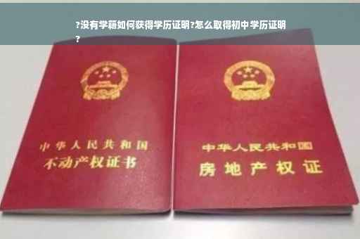 ?没有学籍如何获得学历证明?怎么取得初中学历证明
?
